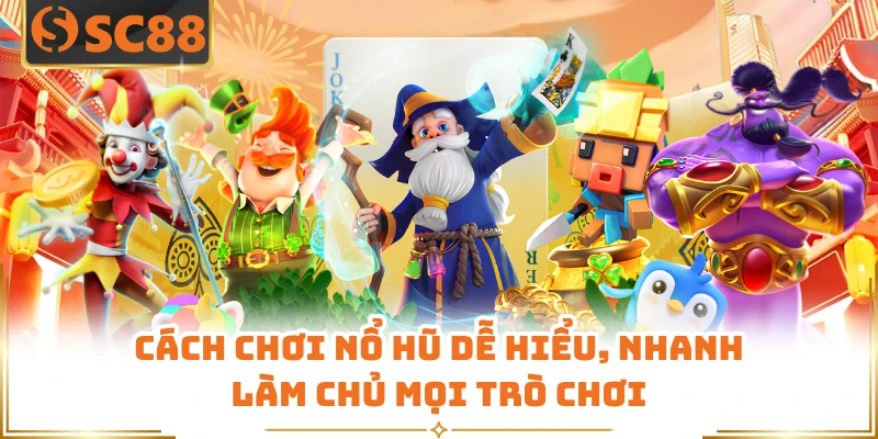 Cách Chơi Nổ Hũ Dễ Hiểu, Nhanh Làm Chủ Mọi Trò Chơi