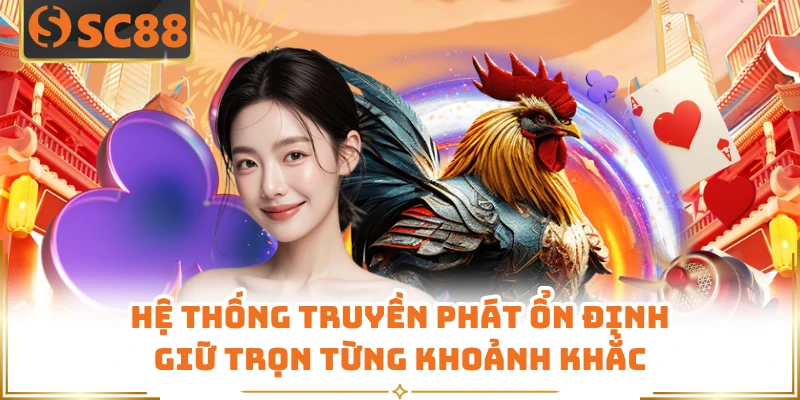 Hệ thống truyền phát ổn định giữ trọn từng khoảnh khắc