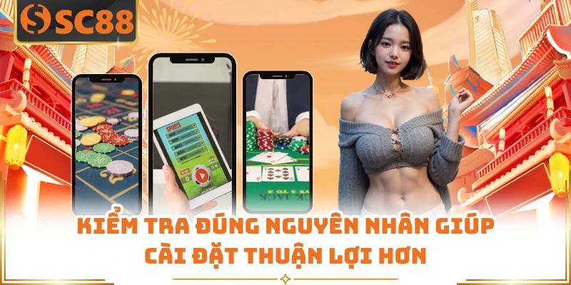 Kiểm tra đúng nguyên nhân giúp cài đặt thuận lợi hơn