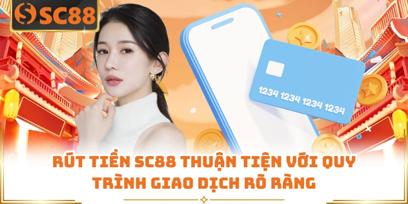 Rút tiền SC88 thuận tiện với quy trình giao dịch rõ ràng