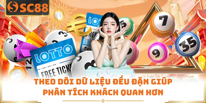 Theo dõi dữ liệu đều đặn giúp phân tích khách quan hơn